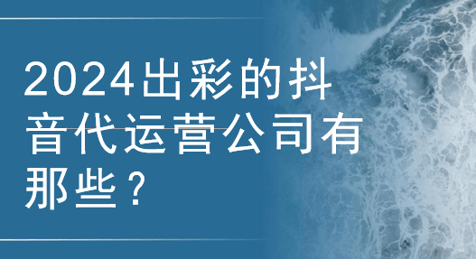 抖音代运营公司服务的介绍与公司推荐