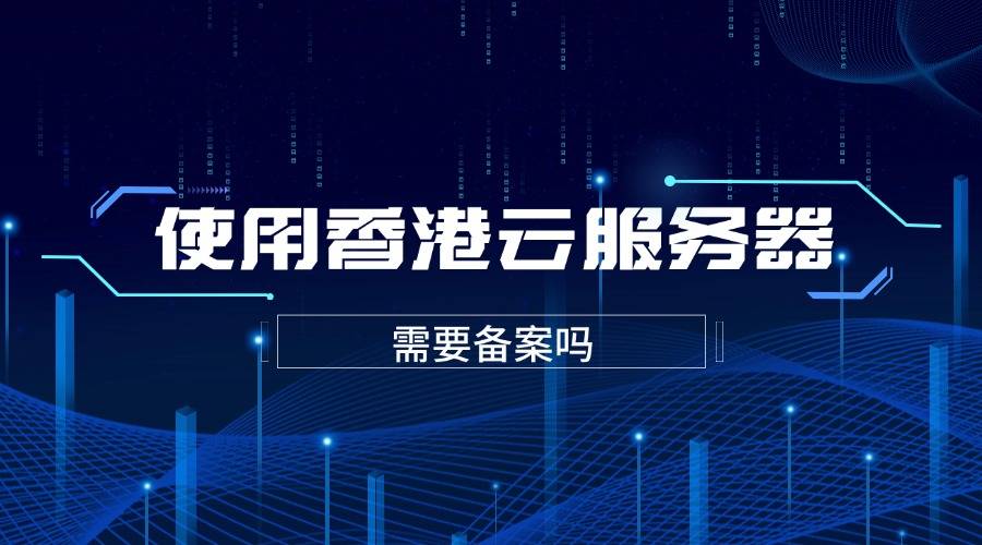 使用香港云服务器需要备案吗？